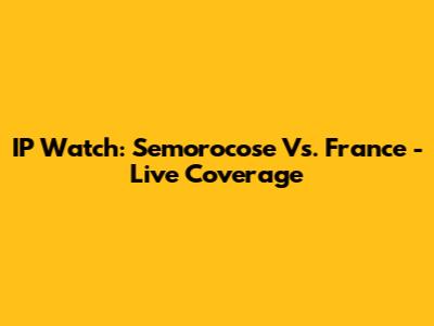 IP Watch: Semorocose Vs. France - Live Coverage