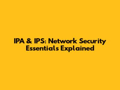 IPA & IPS: Network Security Essentials Explained