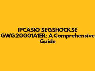 IPCASIO SEGSHOCKSE GWG20001A1ER: A Comprehensive Guide