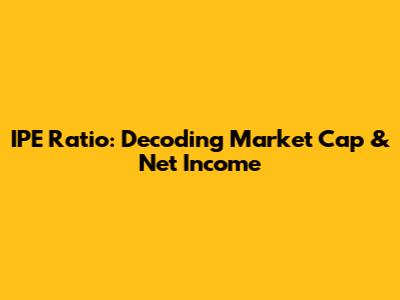 IPE Ratio: Decoding Market Cap & Net Income