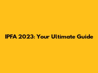 IPFA 2023: Your Ultimate Guide