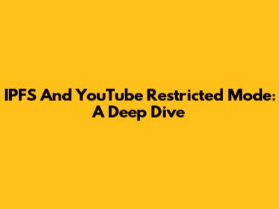 IPFS And YouTube Restricted Mode: A Deep Dive