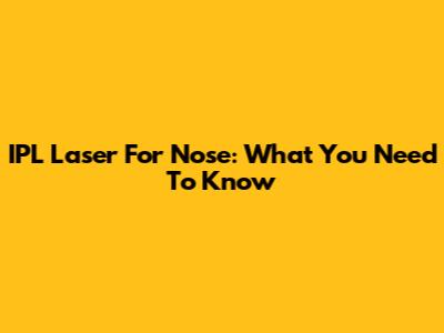 IPL Laser For Nose: What You Need To Know