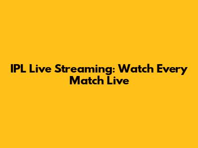 IPL Live Streaming: Watch Every Match Live
