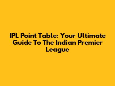 IPL Point Table: Your Ultimate Guide To The Indian Premier League