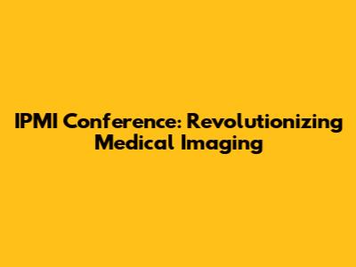 IPMI Conference: Revolutionizing Medical Imaging