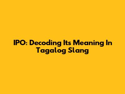 IPO: Decoding Its Meaning In Tagalog Slang