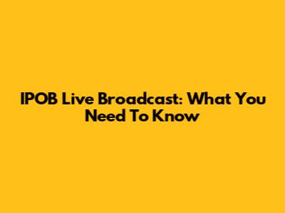 IPOB Live Broadcast: What You Need To Know
