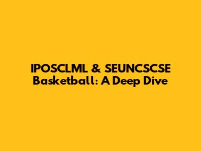 IPOSCLML & SEUNCSCSE Basketball: A Deep Dive