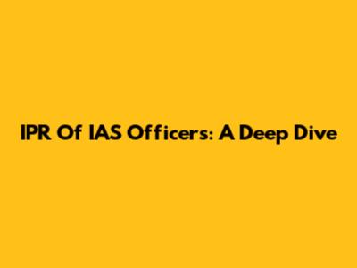 IPR Of IAS Officers: A Deep Dive