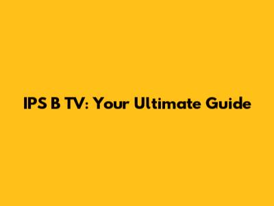 IPS B TV: Your Ultimate Guide