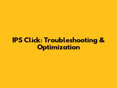 IPS Click: Troubleshooting & Optimization