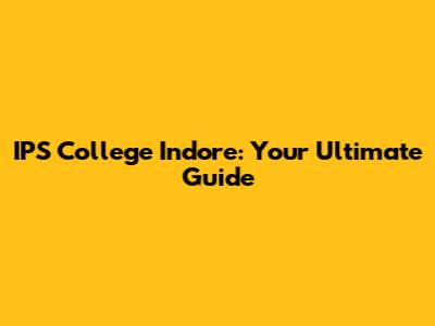 IPS College Indore: Your Ultimate Guide