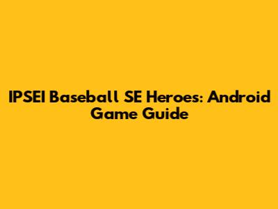 IPSEI Baseball SE Heroes: Android Game Guide