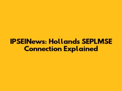IPSEINews: Holland's SEPLMSE Connection Explained