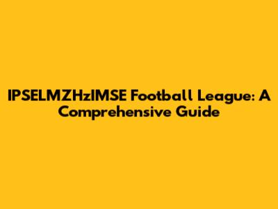 IPSELMZHzIMSE Football League: A Comprehensive Guide