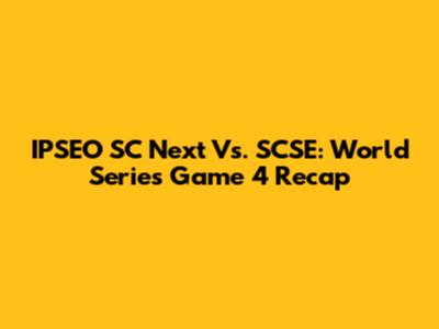 IPSEO SC Next Vs. SCSE: World Series Game 4 Recap