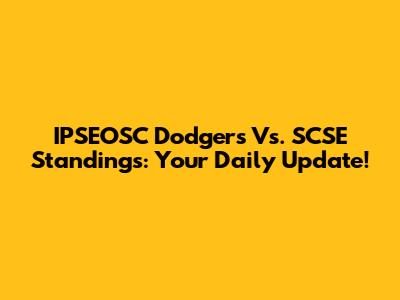 IPSEOSC Dodgers Vs. SCSE Standings: Your Daily Update!