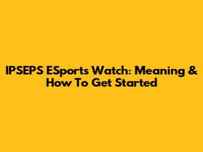 IPSEPS ESports Watch: Meaning & How To Get Started