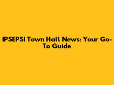 IPSEPSI Town Hall News: Your Go-To Guide