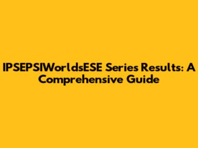 IPSEPSIWorldsESE Series Results: A Comprehensive Guide