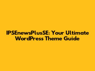 IPSEnewsPlusSE: Your Ultimate WordPress Theme Guide