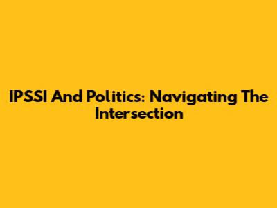 IPSSI And Politics: Navigating The Intersection