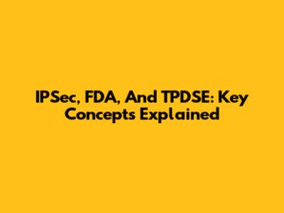IPSec, FDA, And TPDSE: Key Concepts Explained
