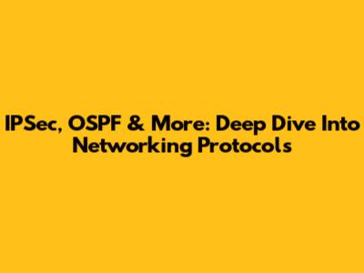 IPSec, OSPF & More: Deep Dive Into Networking Protocols