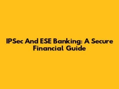 IPSec And ESE Banking: A Secure Financial Guide