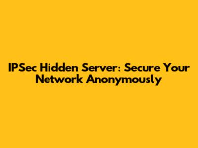 IPSec Hidden Server: Secure Your Network Anonymously