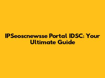 IPSeoscnewsse Portal IDSC: Your Ultimate Guide