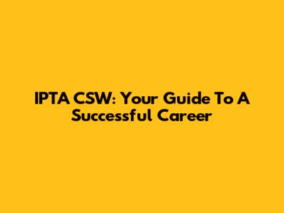 IPTA CSW: Your Guide To A Successful Career