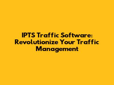 IPTS Traffic Software: Revolutionize Your Traffic Management