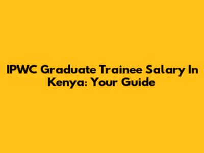 IPWC Graduate Trainee Salary In Kenya: Your Guide