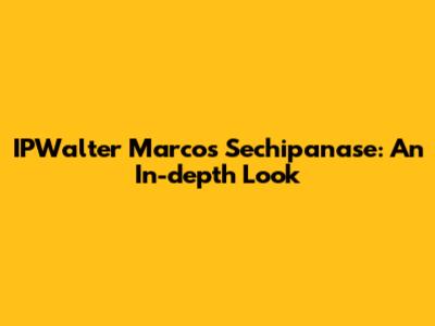 IPWalter Marcos Sechipanase: An In-depth Look