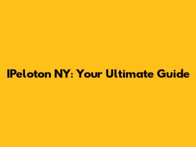 IPeloton NY: Your Ultimate Guide