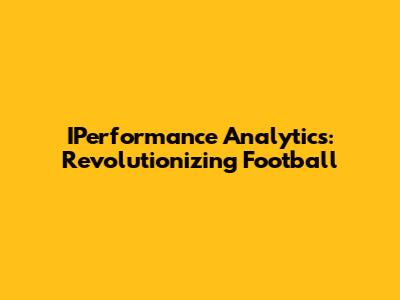 IPerformance Analytics: Revolutionizing Football