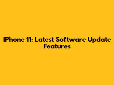 IPhone 11: Latest Software Update Features