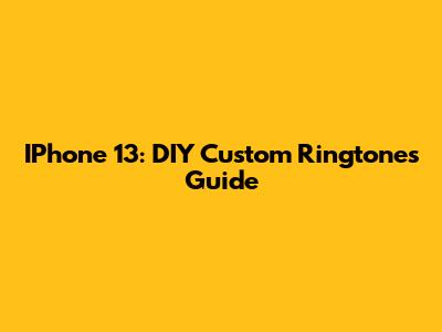 IPhone 13: DIY Custom Ringtones Guide