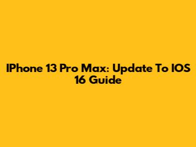 IPhone 13 Pro Max: Update To IOS 16 Guide