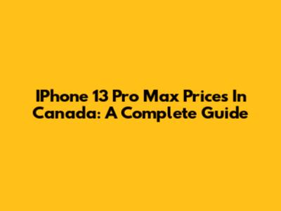 IPhone 13 Pro Max Prices In Canada: A Complete Guide