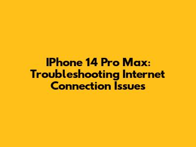 IPhone 14 Pro Max: Troubleshooting Internet Connection Issues