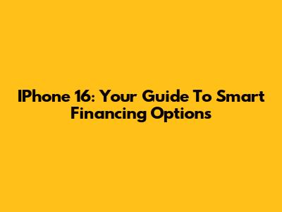 IPhone 16: Your Guide To Smart Financing Options