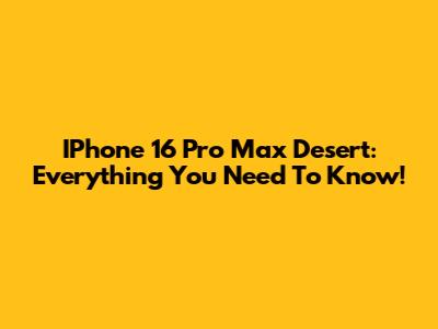 IPhone 16 Pro Max Desert: Everything You Need To Know!