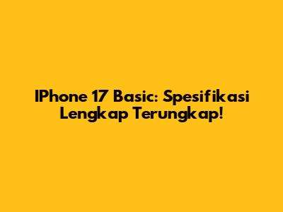 IPhone 17 Basic: Spesifikasi Lengkap Terungkap!