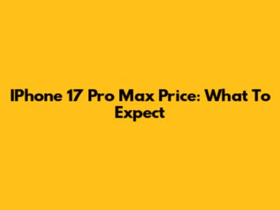 IPhone 17 Pro Max Price: What To Expect