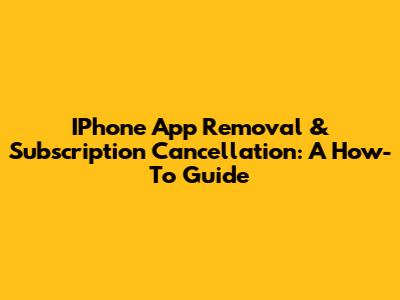 IPhone App Removal & Subscription Cancellation: A How-To Guide