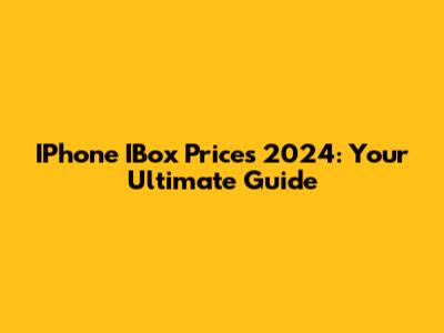 IPhone IBox Prices 2024: Your Ultimate Guide