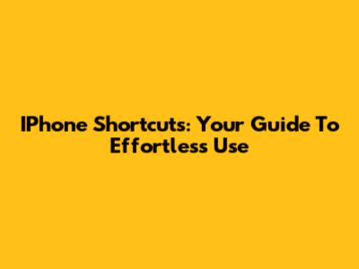 IPhone Shortcuts: Your Guide To Effortless Use